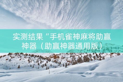 实测结果“手机雀神麻将助赢神器（助赢神器通用版）