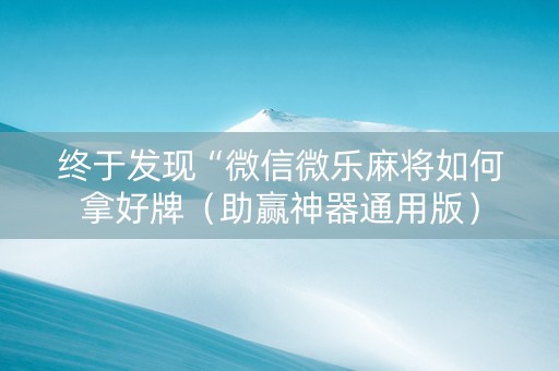 终于发现“微信微乐麻将如何拿好牌（助赢神器通用版）