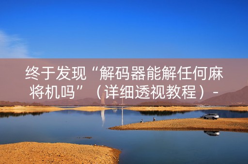 终于发现“解码器能解任何麻将机吗”（详细透视教程）-哔哩哔哩
