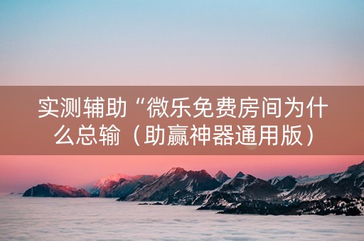 实测辅助“微乐免费房间为什么总输（助赢神器通用版）