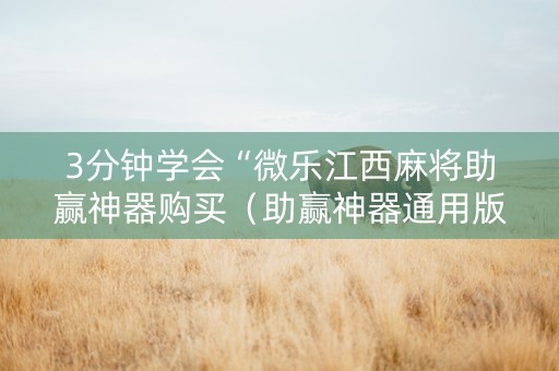 3分钟学会“微乐江西麻将助赢神器购买（助赢神器通用版）