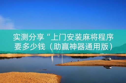 实测分享“上门安装麻将程序要多少钱（助赢神器通用版）