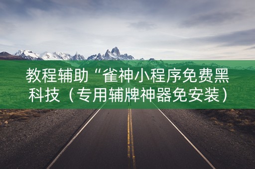 教程辅助“雀神小程序免费黑科技（专用辅牌神器免安装）