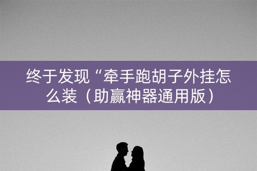 终于发现“牵手跑胡子外挂怎么装（助赢神器通用版）