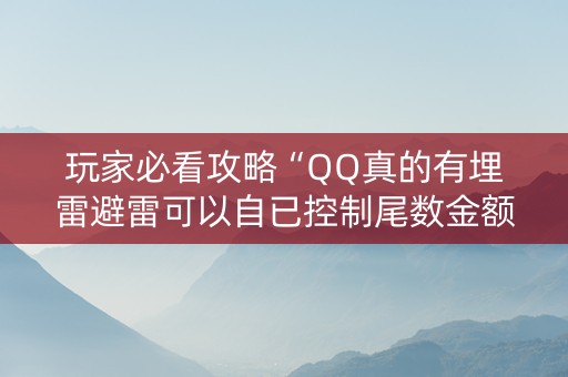 玩家必看攻略“QQ真的有埋雷避雷可以自已控制尾数金额”（详细透视教程）-哔哩哔哩