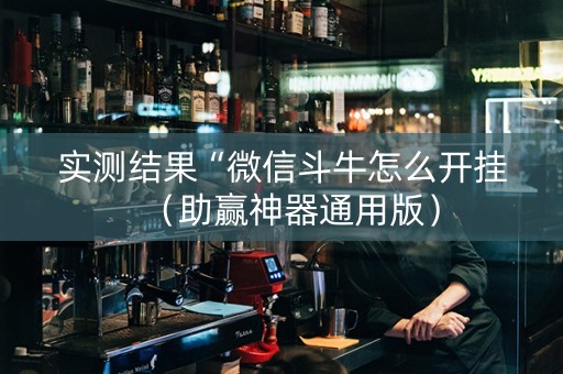 实测结果“微信斗牛怎么开挂（助赢神器通用版）