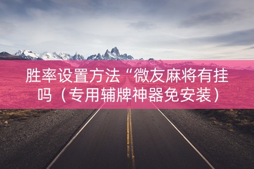 胜率设置方法“微友麻将有挂吗（专用辅牌神器免安装）