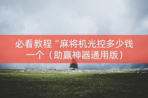 必看教程“麻将机光控多少钱一个（助赢神器通用版）