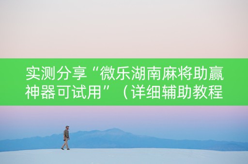 实测分享“微乐湖南麻将助赢神器可试用”（详细辅助教程）-哔哩哔哩