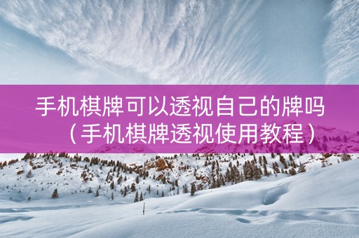 手机棋牌可以透视自己的牌吗（手机棋牌透视使用教程）