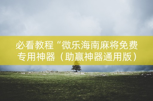 必看教程“微乐海南麻将免费专用神器（助赢神器通用版）