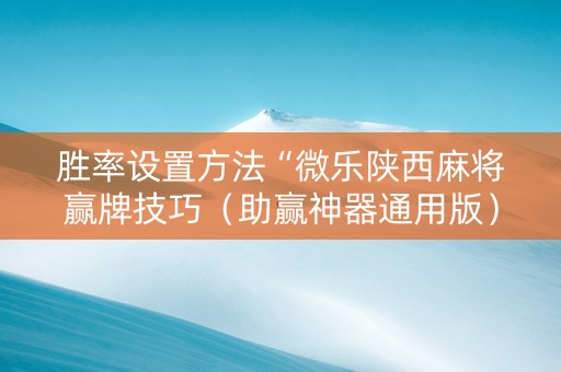 胜率设置方法“微乐陕西麻将赢牌技巧（助赢神器通用版）