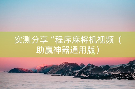 实测分享“程序麻将机视频（助赢神器通用版）