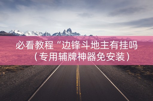 必看教程“边锋斗地主有挂吗（专用辅牌神器免安装）