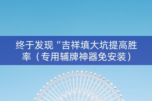 终于发现“吉祥填大坑提高胜率（专用辅牌神器免安装）