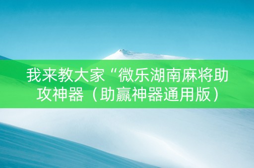 我来教大家“微乐湖南麻将助攻神器（助赢神器通用版）