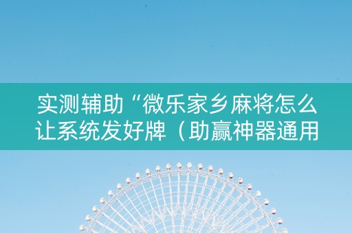 实测辅助“微乐家乡麻将怎么让系统发好牌（助赢神器通用版）