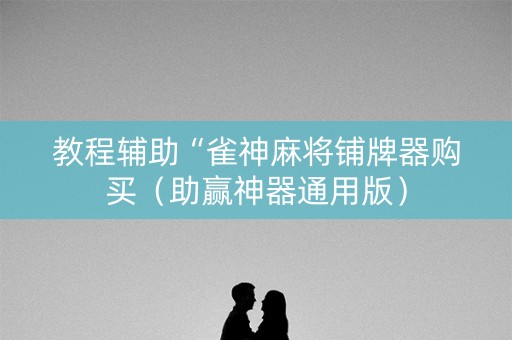 教程辅助“雀神麻将铺牌器购买（助赢神器通用版）