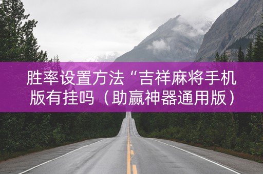 胜率设置方法“吉祥麻将手机版有挂吗（助赢神器通用版）
