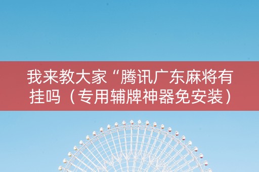 我来教大家“腾讯广东麻将有挂吗（专用辅牌神器免安装）