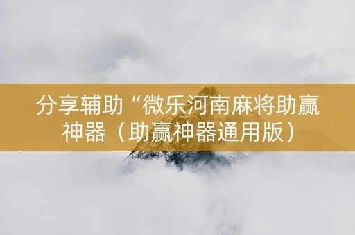 分享辅助“微乐河南麻将助赢神器（助赢神器通用版）