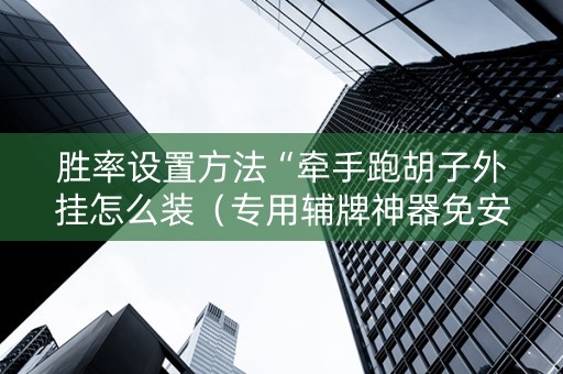 胜率设置方法“牵手跑胡子外挂怎么装（专用辅牌神器免安装）