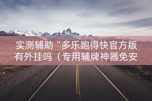 实测辅助“多乐跑得快官方版有外挂吗（专用辅牌神器免安装）