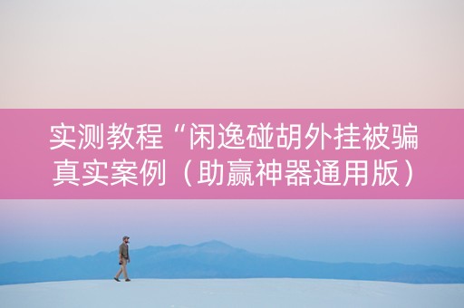 实测教程“闲逸碰胡外挂被骗真实案例（助赢神器通用版）