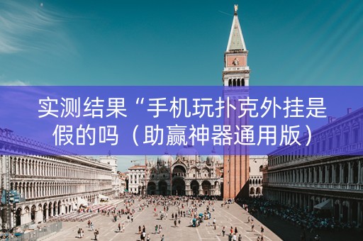实测结果“手机玩扑克外挂是假的吗（助赢神器通用版）