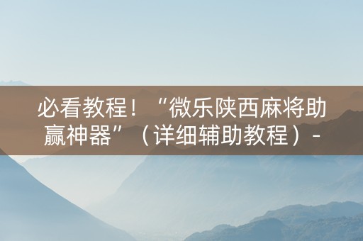 必看教程！“微乐陕西麻将助赢神器”（详细辅助教程）-哔哩哔哩