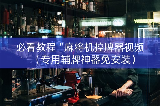 必看教程“麻将机控牌器视频（专用辅牌神器免安装）