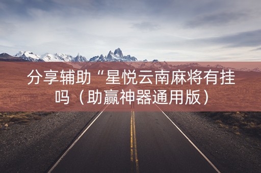 分享辅助“星悦云南麻将有挂吗（助赢神器通用版）