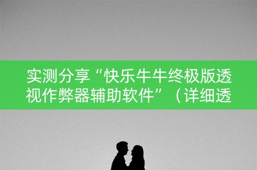 实测分享“快乐牛牛终极版透视作弊器辅助软件”（详细透视教程）-哔哩哔哩