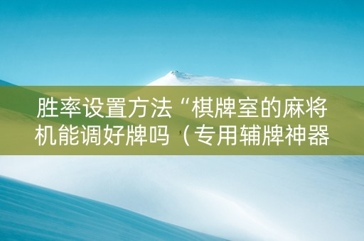 胜率设置方法“棋牌室的麻将机能调好牌吗（专用辅牌神器免安装）