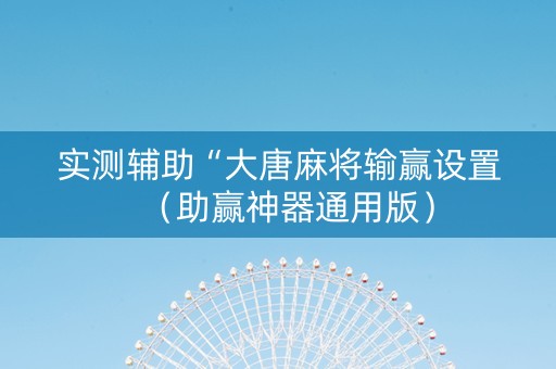 实测辅助“大唐麻将输赢设置（助赢神器通用版）