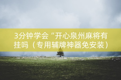 3分钟学会“开心泉州麻将有挂吗（专用辅牌神器免安装）