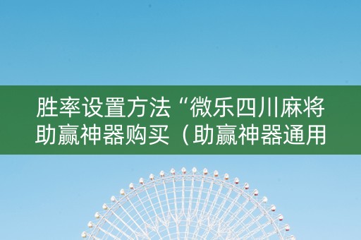 胜率设置方法“微乐四川麻将助赢神器购买（助赢神器通用版）