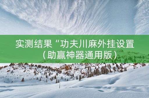 实测结果“功夫川麻外挂设置（助赢神器通用版）
