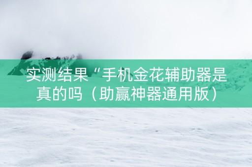 实测结果“手机金花辅助器是真的吗（助赢神器通用版）