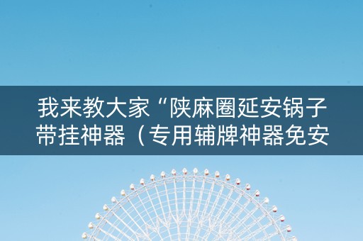我来教大家“陕麻圈延安锅子带挂神器（专用辅牌神器免安装）