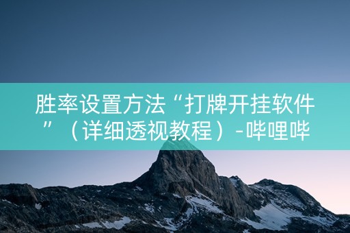 胜率设置方法“打牌开挂软件”（详细透视教程）-哔哩哔哩