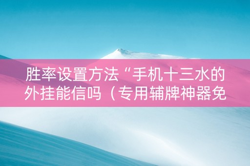 胜率设置方法“手机十三水的外挂能信吗（专用辅牌神器免安装）