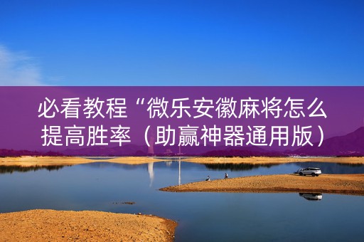 必看教程“微乐安徽麻将怎么提高胜率（助赢神器通用版）