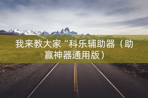 我来教大家“科乐辅助器（助赢神器通用版）