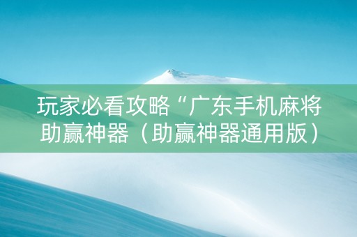 玩家必看攻略“广东手机麻将助赢神器（助赢神器通用版）