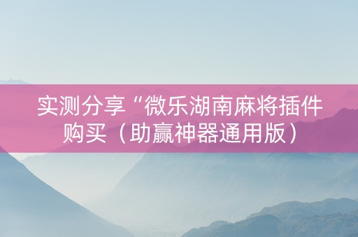实测分享“微乐湖南麻将插件购买（助赢神器通用版）