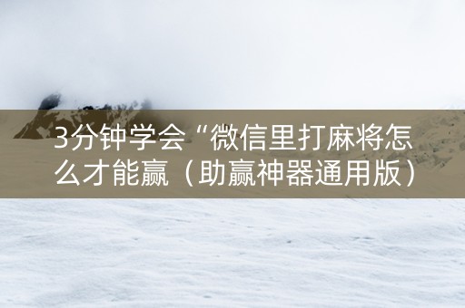 3分钟学会“微信里打麻将怎么才能赢（助赢神器通用版）