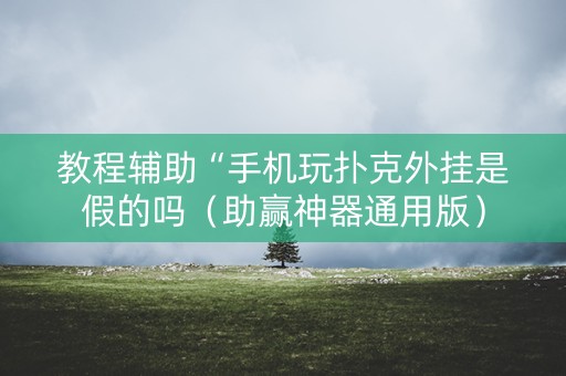 教程辅助“手机玩扑克外挂是假的吗（助赢神器通用版）