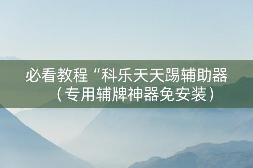 必看教程“科乐天天踢辅助器（专用辅牌神器免安装）