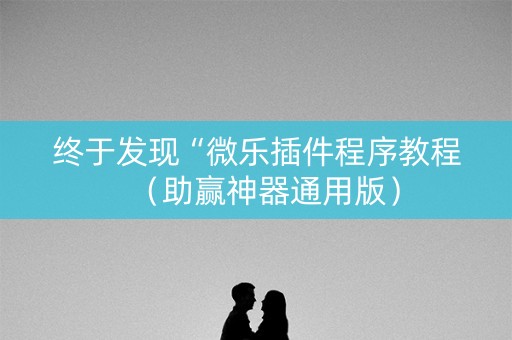 终于发现“微乐插件程序教程（助赢神器通用版）
